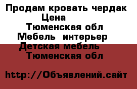 Продам кровать чердак  › Цена ­ 5 000 - Тюменская обл. Мебель, интерьер » Детская мебель   . Тюменская обл.